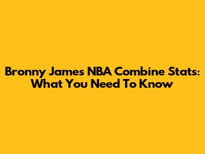 Bronny James NBA Combine Stats: What You Need To Know