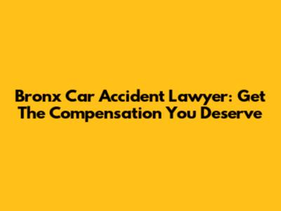 Bronx Car Accident Lawyer: Get The Compensation You Deserve