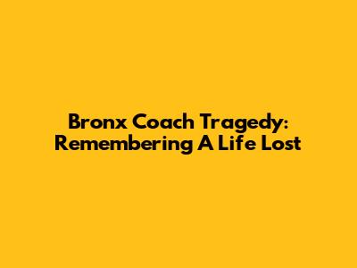 Bronx Coach Tragedy: Remembering A Life Lost