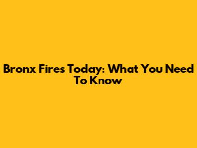 Bronx Fires Today: What You Need To Know