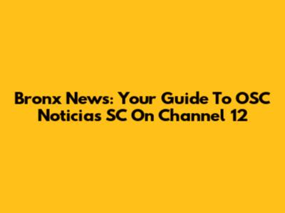 Bronx News: Your Guide To OSC Noticias SC On Channel 12