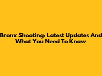 Bronx Shooting: Latest Updates And What You Need To Know