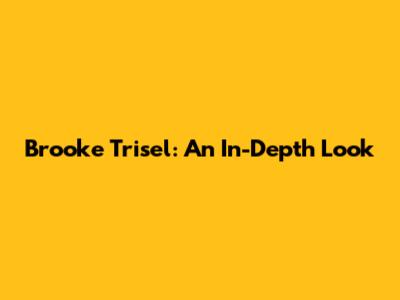 Brooke Trisel: An In-Depth Look