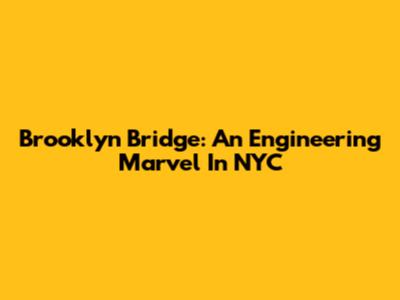 Brooklyn Bridge: An Engineering Marvel In NYC