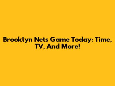 Brooklyn Nets Game Today: Time, TV, And More!