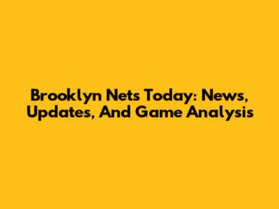 Brooklyn Nets Today: News, Updates, And Game Analysis