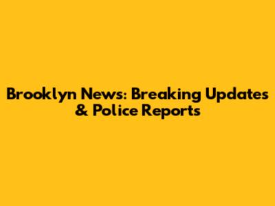 Brooklyn News: Breaking Updates & Police Reports