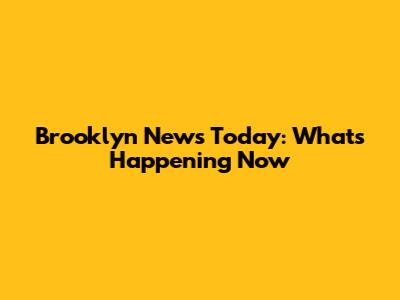 Brooklyn News Today: What's Happening Now