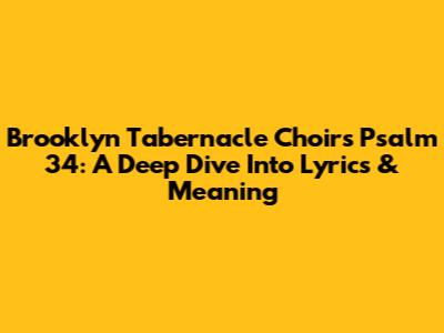 Brooklyn Tabernacle Choir's Psalm 34: A Deep Dive Into Lyrics & Meaning