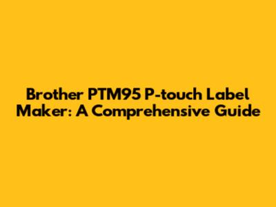 Brother PTM95 P-touch Label Maker: A Comprehensive Guide