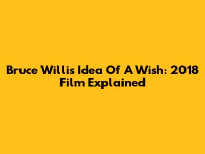 Bruce Willis' Idea Of A Wish: 2018 Film Explained