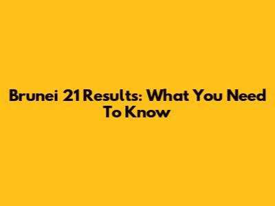 Brunei 21 Results: What You Need To Know