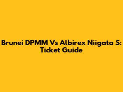Brunei DPMM Vs Albirex Niigata S: Ticket Guide