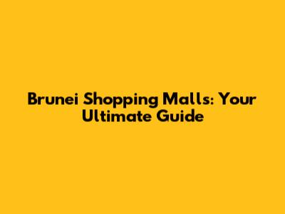 Brunei Shopping Malls: Your Ultimate Guide