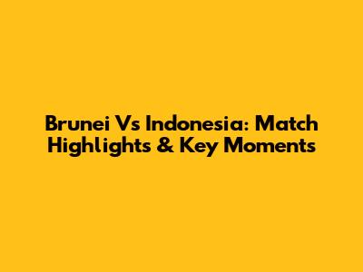 Brunei Vs Indonesia: Match Highlights & Key Moments