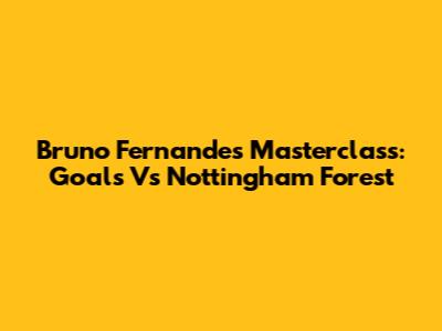 Bruno Fernandes' Masterclass: Goals Vs Nottingham Forest