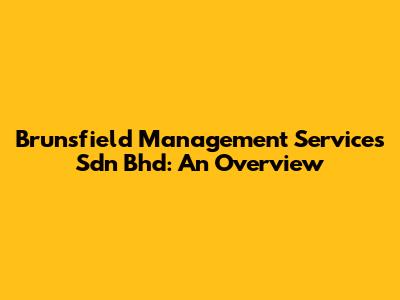 Brunsfield Management Services Sdn Bhd: An Overview
