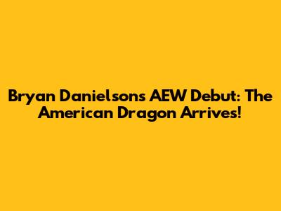 Bryan Danielson's AEW Debut: The American Dragon Arrives!