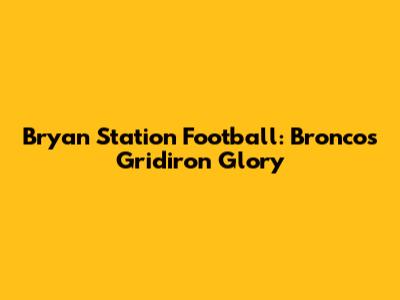 Bryan Station Football: Broncos' Gridiron Glory
