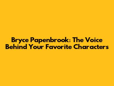 Bryce Papenbrook: The Voice Behind Your Favorite Characters