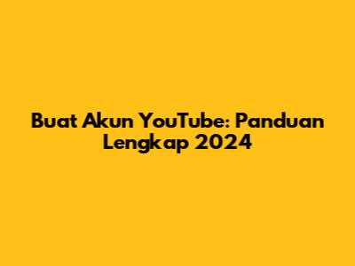 Buat Akun YouTube: Panduan Lengkap 2024