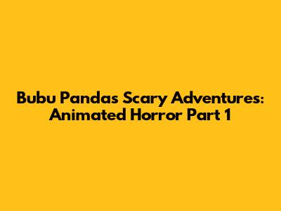 Bubu Panda's Scary Adventures: Animated Horror Part 1