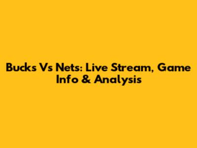 Bucks Vs Nets: Live Stream, Game Info & Analysis