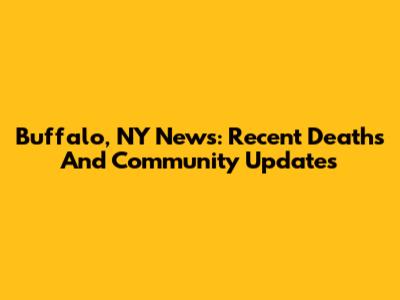 Buffalo, NY News: Recent Deaths And Community Updates