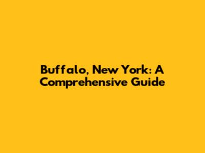 Buffalo, New York: A Comprehensive Guide