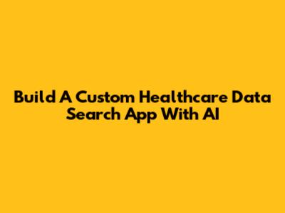 Build A Custom Healthcare Data Search App With AI