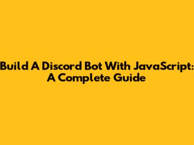 Build A Discord Bot With JavaScript: A Complete Guide