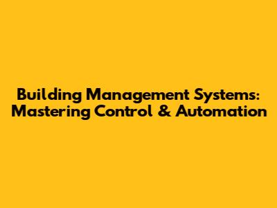 Building Management Systems: Mastering Control & Automation