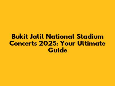 Bukit Jalil National Stadium Concerts 2025: Your Ultimate Guide
