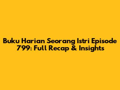 Buku Harian Seorang Istri Episode 799: Full Recap & Insights