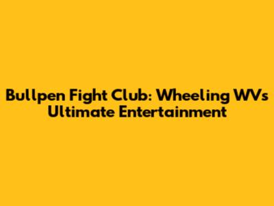 Bullpen Fight Club: Wheeling WV's Ultimate Entertainment
