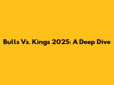 Bulls Vs. Kings 2025: A Deep Dive