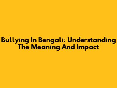 Bullying In Bengali: Understanding The Meaning And Impact