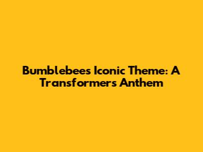 Bumblebee's Iconic Theme: A Transformers Anthem