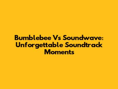 Bumblebee Vs Soundwave: Unforgettable Soundtrack Moments