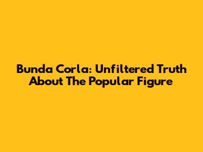Bunda Corla: Unfiltered Truth About The Popular Figure