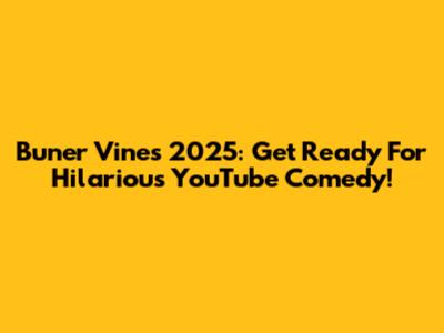 Buner Vines 2025: Get Ready For Hilarious YouTube Comedy!