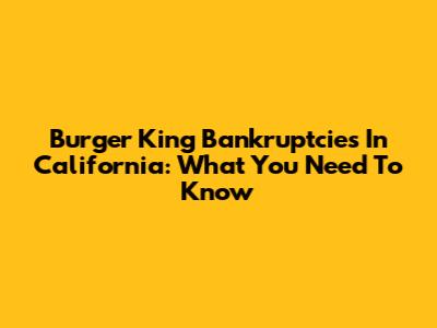 Burger King Bankruptcies In California: What You Need To Know