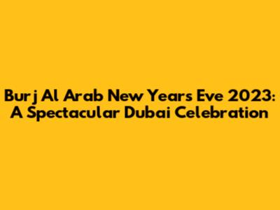 Burj Al Arab New Year's Eve 2023: A Spectacular Dubai Celebration
