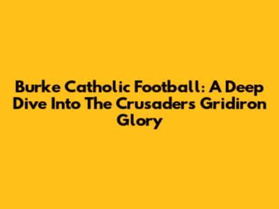 Burke Catholic Football: A Deep Dive Into The Crusaders' Gridiron Glory