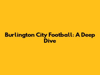 Burlington City Football: A Deep Dive
