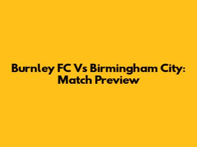 Burnley FC Vs Birmingham City: Match Preview