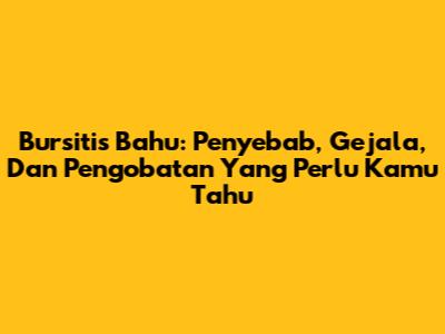 Bursitis Bahu: Penyebab, Gejala, Dan Pengobatan Yang Perlu Kamu Tahu