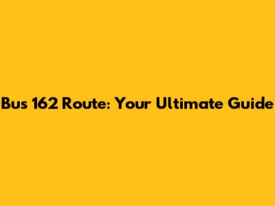 Bus 162 Route: Your Ultimate Guide