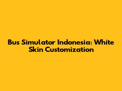 Bus Simulator Indonesia: White Skin Customization