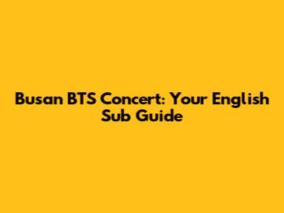 Busan BTS Concert: Your English Sub Guide